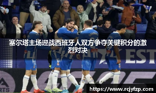 塞尔塔主场迎战西班牙人双方争夺关键积分的激烈对决