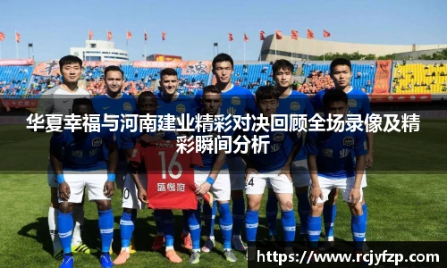 华夏幸福与河南建业精彩对决回顾全场录像及精彩瞬间分析