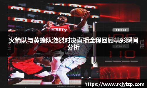 火箭队与黄蜂队激烈对决直播全程回顾精彩瞬间分析