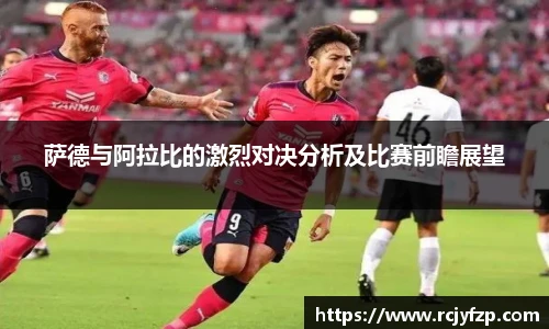 萨德与阿拉比的激烈对决分析及比赛前瞻展望