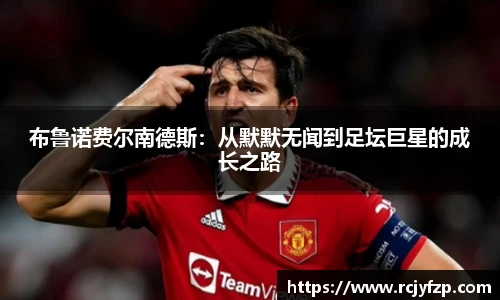布鲁诺费尔南德斯：从默默无闻到足坛巨星的成长之路